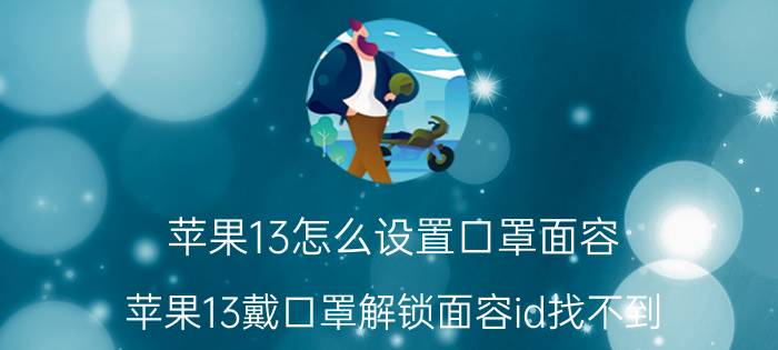 苹果13怎么设置口罩面容 苹果13戴口罩解锁面容id找不到？